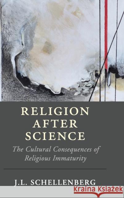 Religion After Science: The Cultural Consequences of Religious Immaturity J. L. Schellenberg 9781108499033 Cambridge University Press