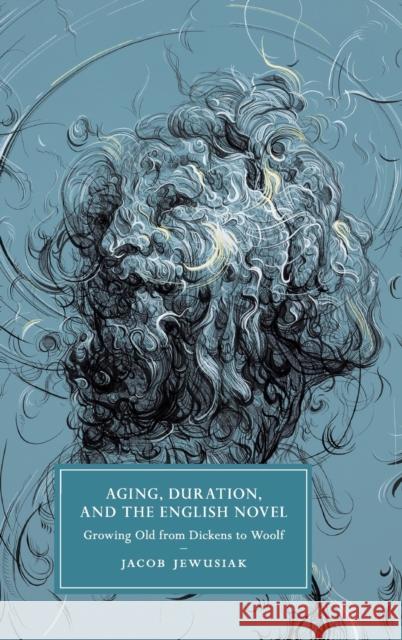 Aging, Duration, and the English Novel: Growing Old from Dickens to Woolf Jacob Jewusiak 9781108499170 Cambridge University Press