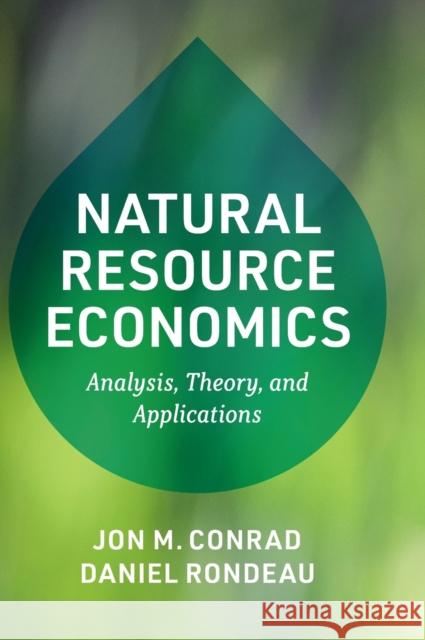 Natural Resource Economics: Analysis, Theory, and Applications Jon M. Conrad Daniel Rondeau 9781108499330 Cambridge University Press