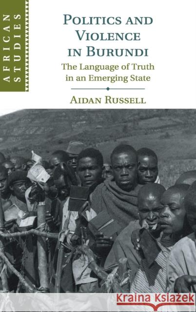 Politics and Violence in Burundi: The Language of Truth in an Emerging State Aidan Russell 9781108499347 Cambridge University Press