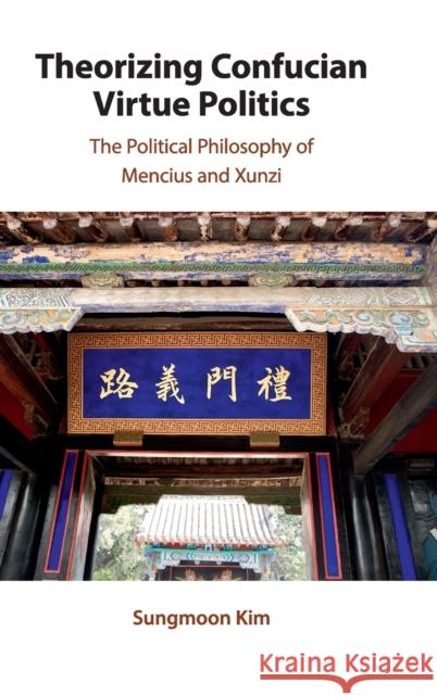 Theorizing Confucian Virtue Politics: The Political Philosophy of Mencius and Xunzi Sungmoon Kim 9781108499422 Cambridge University Press