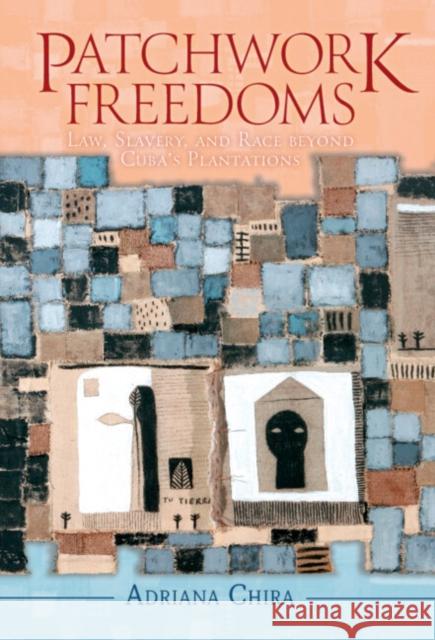 Patchwork Freedoms: Law, Slavery, and Race Beyond Cuba's Plantations Chira, Adriana 9781108499545 Cambridge University Press