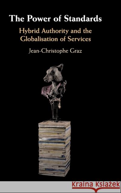 The Power of Standards: Hybrid Authority and the Globalisation of Services Jean-Christophe Graz 9781108499866 Cambridge University Press