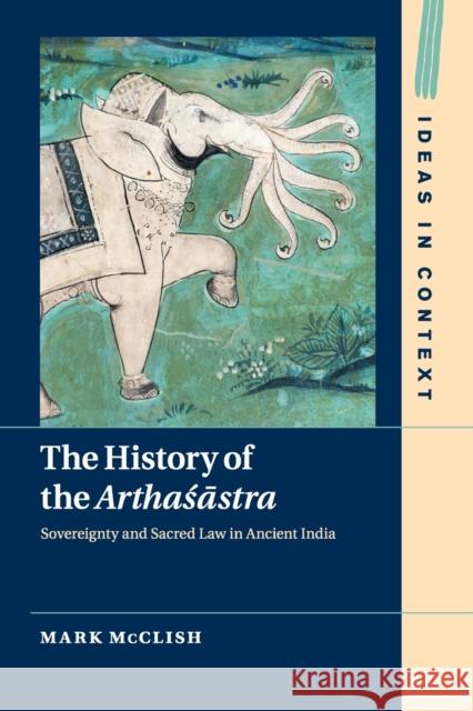 The History of the Arthasastra: Sovereignty and Sacred Law in Ancient India Mark McClish (Northwestern University, Illinois) 9781108701747 Cambridge University Press