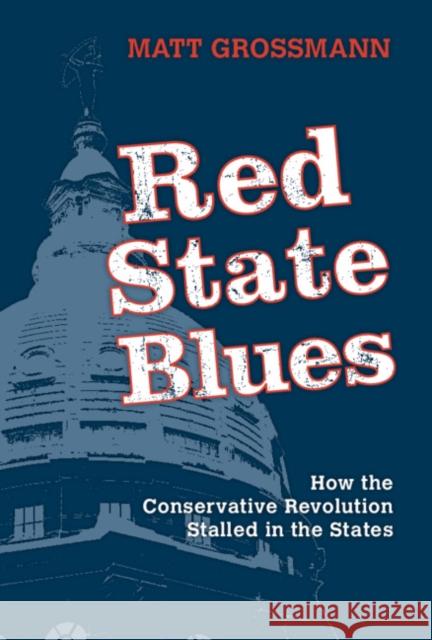 Red State Blues: How the Conservative Revolution Stalled in the States Matt Grossmann 9781108701754 Cambridge University Press