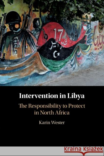 Intervention in Libya: The Responsibility to Protect in North Africa Karin Wester 9781108701853