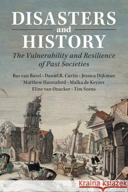 Disasters and History: The Vulnerability and Resilience of Past Societies Bas van Bavel (Universiteit Utrecht, The Netherlands), Daniel R. Curtis (Erasmus Universiteit Rotterdam), Jessica Dijkma 9781108702119