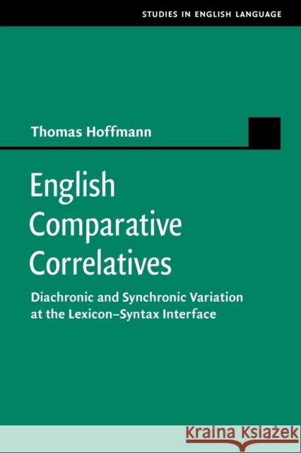 English Comparative Correlatives: Diachronic and Synchronic Variation at the Lexicon-Syntax Interface Thomas Hoffmann 9781108702157 Cambridge University Press