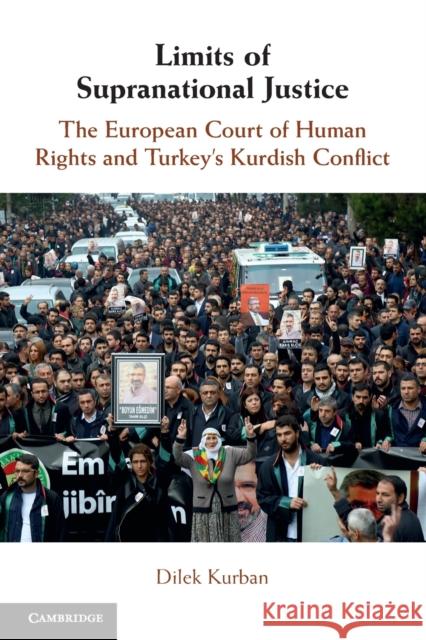 Limits of Supranational Justice: The European Court of Human Rights and Turkey's Kurdish Conflict Dilek Kurban 9781108702324