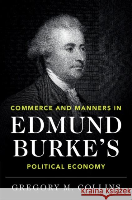 Commerce and Manners in Edmund Burke's Political Economy Gregory M. (Yale University, Connecticut) Collins 9781108702409