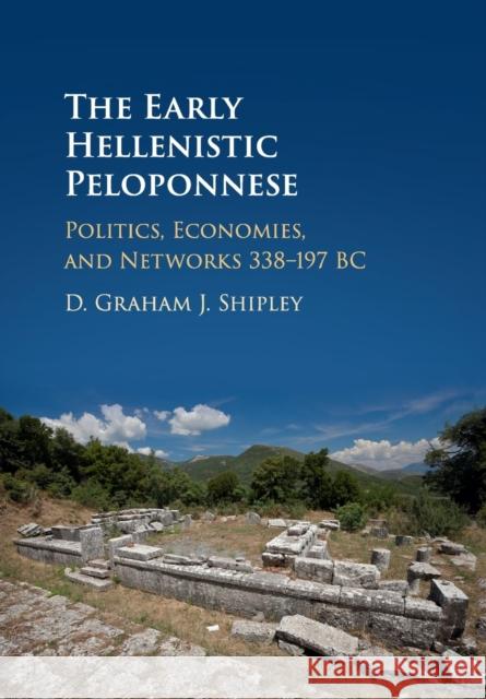 The Early Hellenistic Peloponnese: Politics, Economies, and Networks 338-197 BC D. Graham J. Shipley 9781108702423 Cambridge University Press