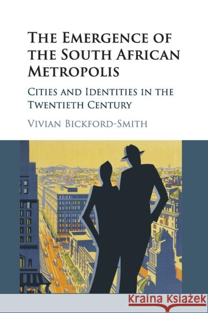 The Emergence of the South African Metropolis African Edition: Cities and Identities in the Twentieth Century Vivian Bickford-Smith 9781108702492 Cambridge University Press
