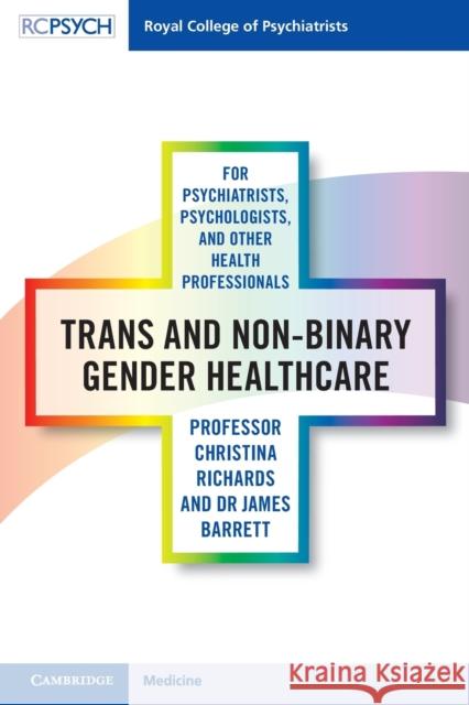 Trans and Non-Binary Gender Healthcare for Psychiatrists, Psychologists, and Other Health Professionals Christina Richards James Barrett 9781108703024 Royal College of Psychiatrists