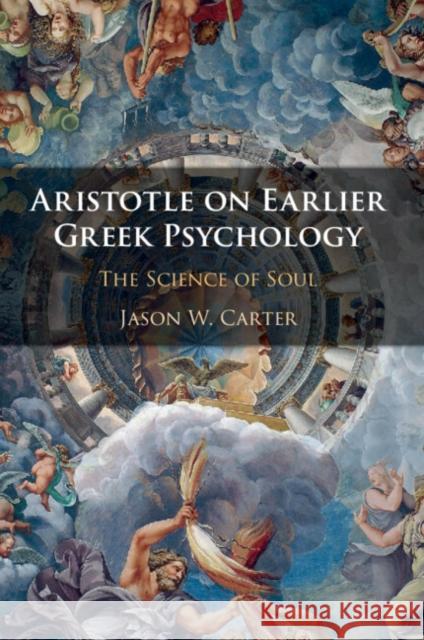 Aristotle on Earlier Greek Psychology: The Science of Soul Jason W. Carter 9781108703789 Cambridge University Press