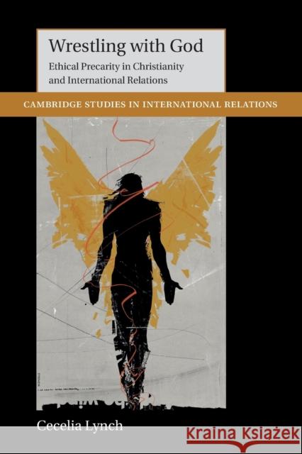 Wrestling with God: Ethical Precarity in Christianity and International Relations Cecelia Lynch (University of California, Irvine) 9781108704847