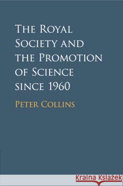 The Royal Society and the Promotion of Science Since 1960 Peter Collins 9781108705806