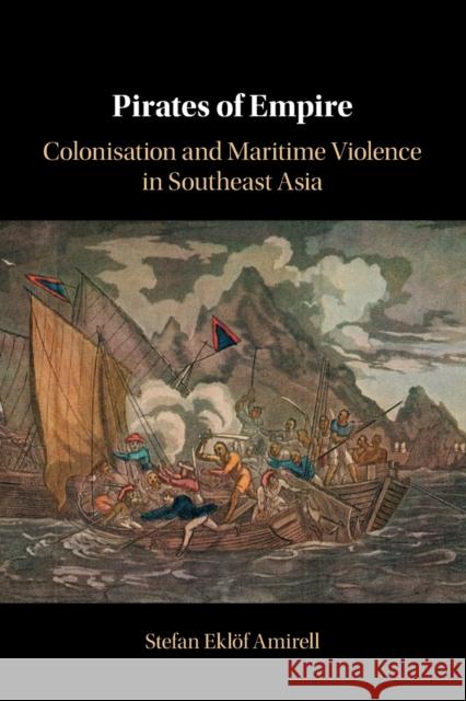 Pirates of Empire: Colonisation and Maritime Violence in Southeast Asia Amirell, Stefan Eklöf 9781108706100