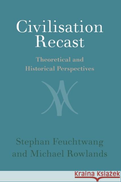 Civilisation Recast: Theoretical and Historical Perspectives Feuchtwang, Stephan 9781108706186