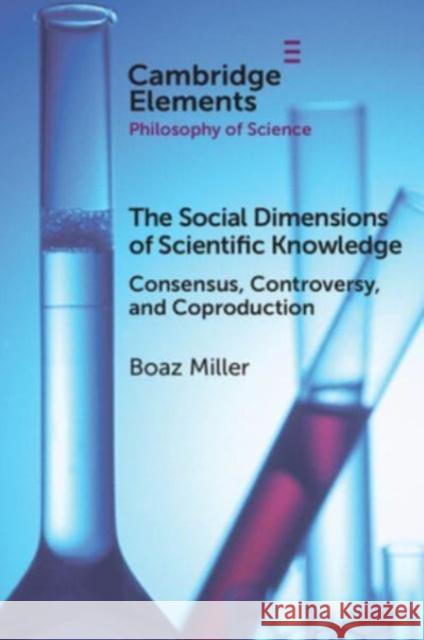 The Social Dimensions of Scientific Knowledge: Consensus, Controversy, and Coproduction Boaz (Zefat Academic College) Miller 9781108706711
