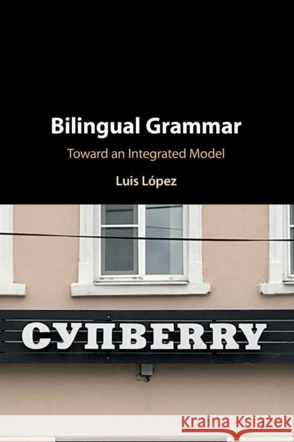 Bilingual Grammar: Toward an Integrated Model Luis (University of Illinois, Chicago) Lopez 9781108706773
