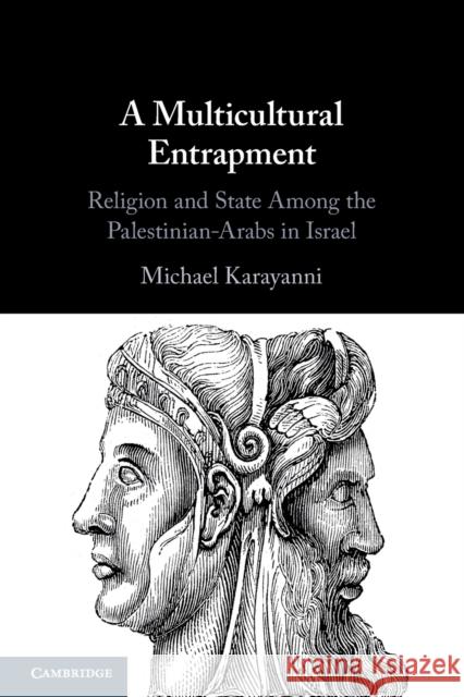 A Multicultural Entrapment: Religion and State Among the Palestinian-Arabs in Israel Michael Karayanni (Hebrew University of Jerusalem) 9781108707176