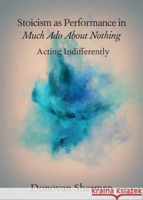 Stoicism as Performance in Much ADO about Nothing: Acting Indifferently Sherman, Donovan 9781108707299 Cambridge University Press