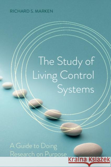 The Study of Living Control Systems: A Guide to Doing Research on Purpose Richard S. Marken 9781108707336