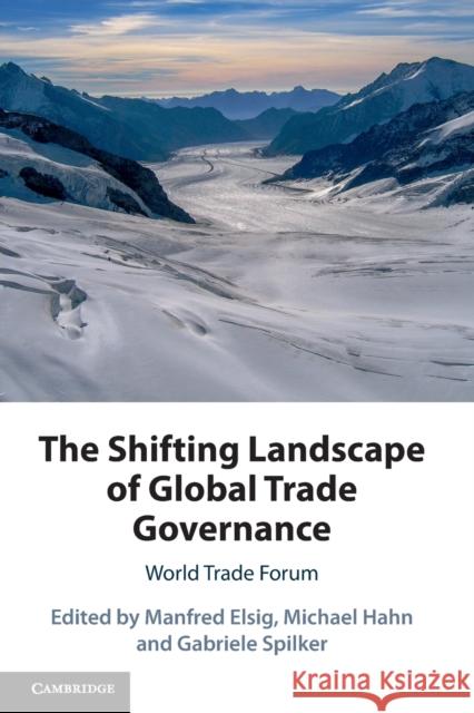 The Shifting Landscape of Global Trade Governance: World Trade Forum Manfred Elsig (Universität Bern, Switzerland), Michael Hahn (Universität Bern, Switzerland), Gabriele Spilker (Universit 9781108707442 Cambridge University Press