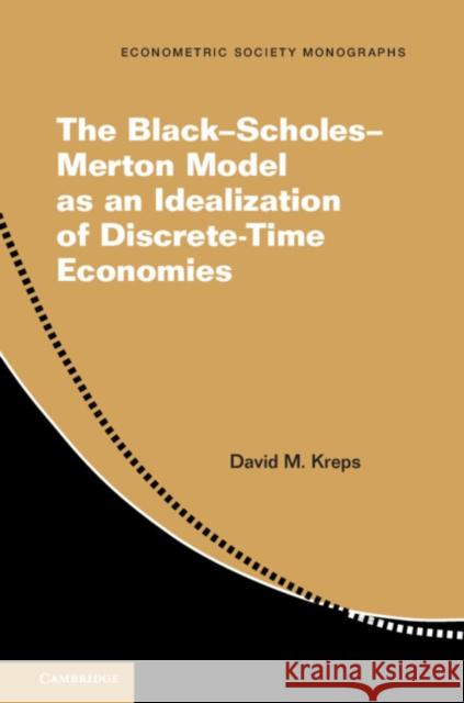 The Black-Scholes-Merton Model as an Idealization of Discrete-Time Economies David M. Kreps 9781108707657 Cambridge University Press