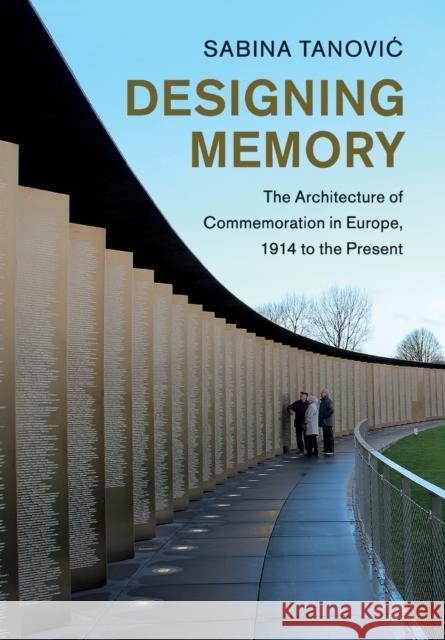 Designing Memory: The Architecture of Commemoration in Europe, 1914 to the Present Sabina (Technische Universiteit Delft, The Netherlands) Tanovic 9781108707824 Cambridge University Press