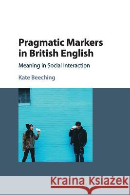 Pragmatic Markers in British English: Meaning in Social Interaction Kate Beeching 9781108708005 Cambridge University Press