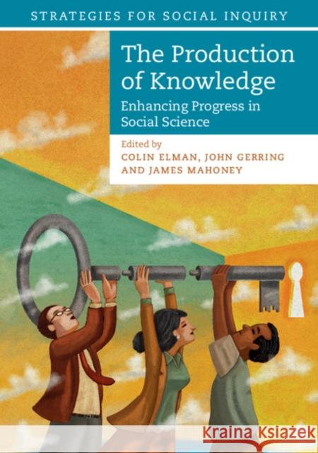 The Production of Knowledge: Enhancing Progress in Social Science Colin Elman John Gerring James Mahoney 9781108708289 Cambridge University Press