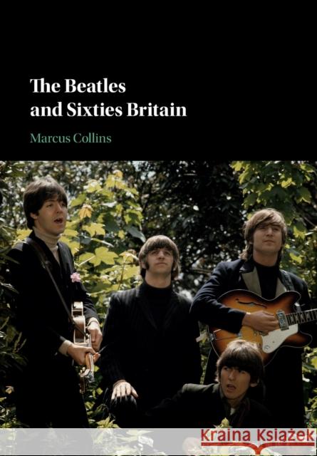 The Beatles and Sixties Britain Marcus (Loughborough University) Collins 9781108708463