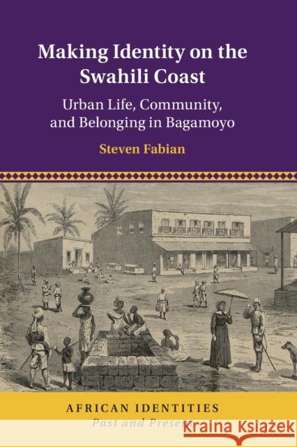 Making Identity on the Swahili Coast: Urban Life, Community, and Belonging in Bagamoyo Steven Fabian 9781108710046