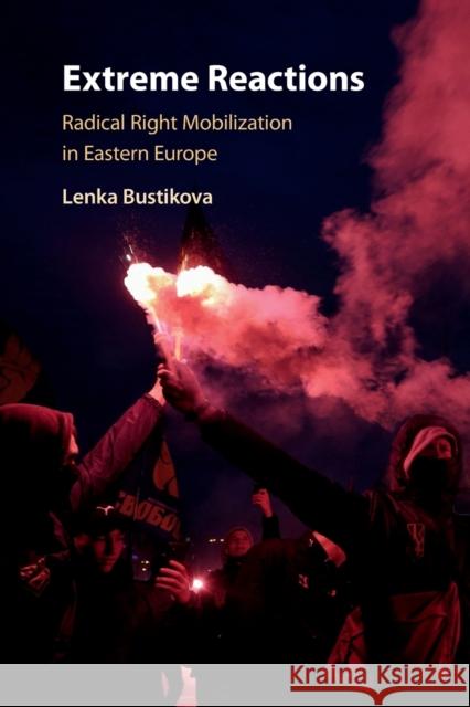 Extreme Reactions: Radical Right Mobilization in Eastern Europe Lenka (Arizona State University) Bustikova 9781108710824 Cambridge University Press