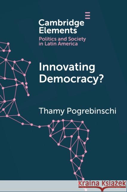 Innovating Democracy?: The Means and Ends of Citizen Participation in Latin America Thamy Pogrebinschi 9781108712880 Cambridge University Press