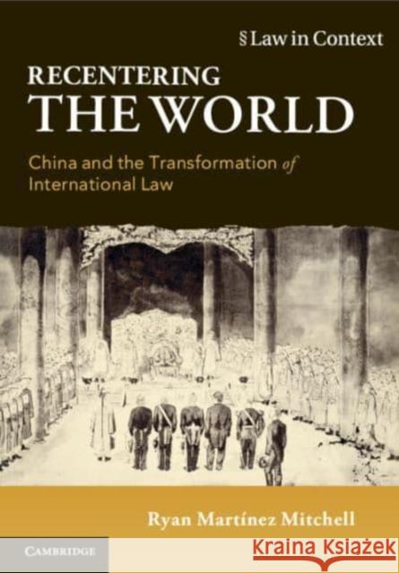 Recentering the World: China and the Transformation of International Law Ryan Martinez (The Chinese University of Hong Kong) Mitchell 9781108712910