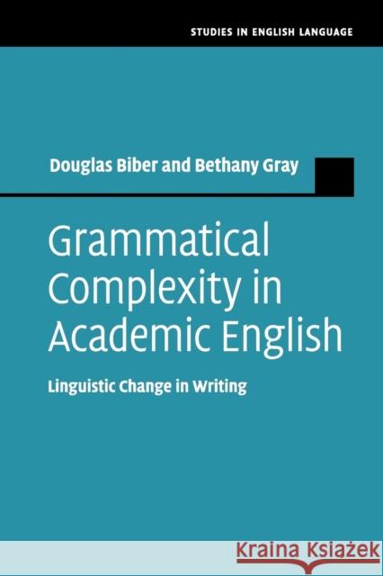 Grammatical Complexity in Academic English: Linguistic Change in Writing Douglas Biber Bethany Gray (Northern Arizona Universit  9781108712958 Cambridge University Press