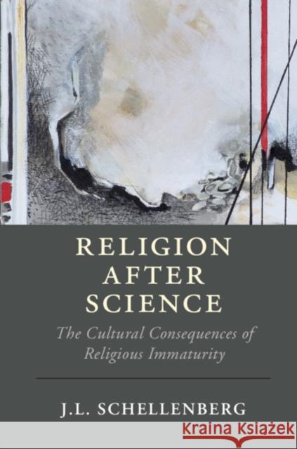 Religion After Science: The Cultural Consequences of Religious Immaturity J. L. Schellenberg 9781108713078 Cambridge University Press