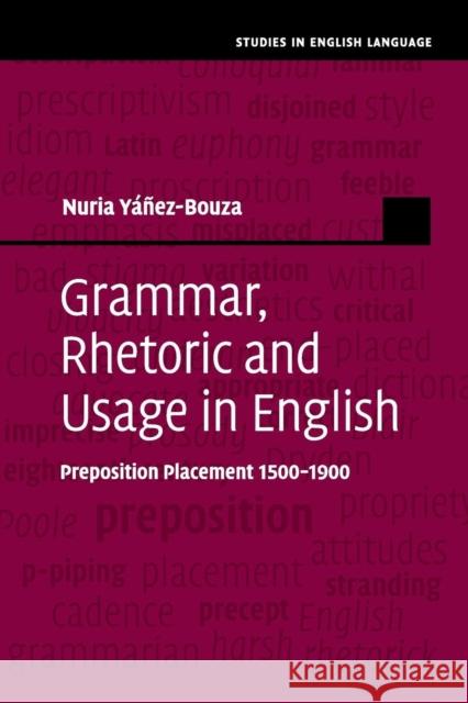 Grammar, Rhetoric and Usage in English: Preposition Placement 1500-1900 Nuria Yanez-Bouza 9781108713177