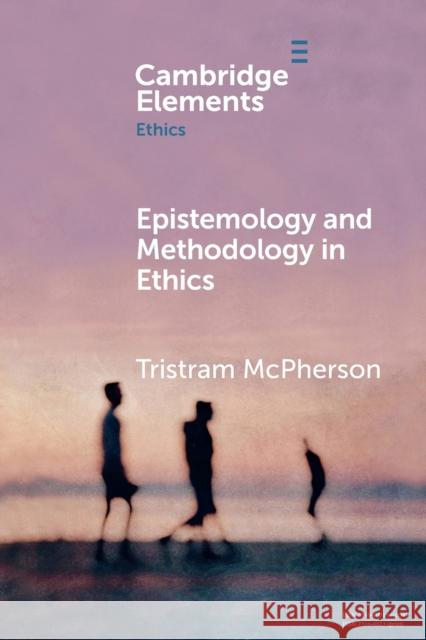 Epistemology and Methodology in Ethics Tristram McPherson 9781108713405 Cambridge University Press