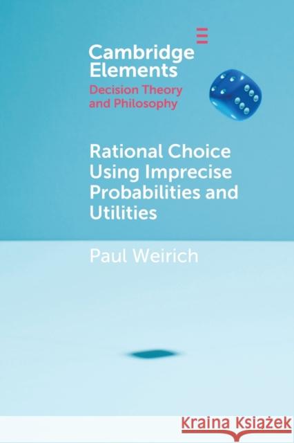 Rational Choice Using Imprecise Probabilities and Utilities Paul Weirich 9781108713504