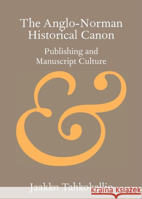 The Anglo-Norman Historical Canon: Publishing and Manuscript Culture Jaakko Tahkokallio 9781108713771 Cambridge University Press