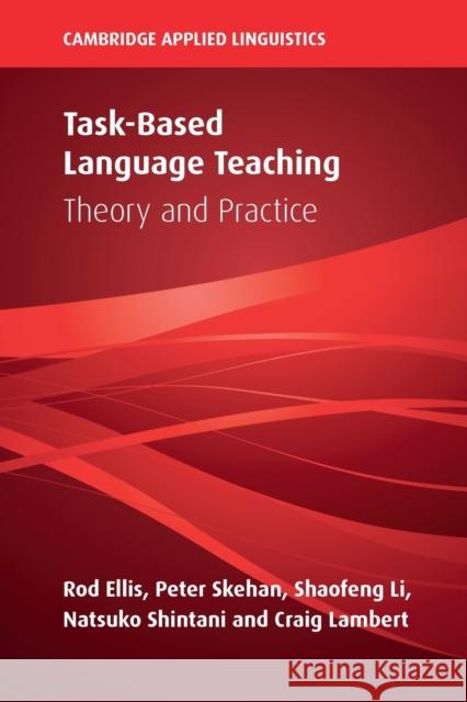 Task-Based Language Teaching: Theory and Practice Rod Ellis (University of Auckland), Peter Skehan (Birkbeck College, University of London), Shaofeng Li (Florida State Un 9781108713894