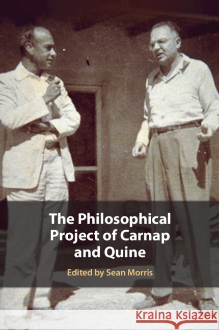The Philosophical Project of Carnap and Quine Sean Morris (Metropolitan State University of Denver) 9781108714211