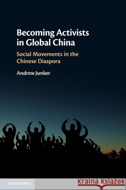 Becoming Activists in Global China: Social Movements in the Chinese Diaspora Andrew Junker (The Chinese University of Hong Kong) 9781108716017