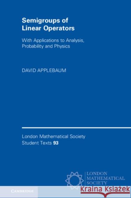 Semigroups of Linear Operators: With Applications to Analysis, Probability and Physics David Applebaum 9781108716376 Cambridge University Press