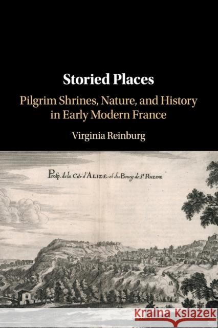 Storied Places: Pilgrim Shrines, Nature, and History in Early Modern France Virginia Reinburg 9781108716390 Cambridge University Press