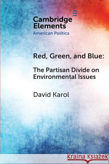 Red, Green, and Blue: The Partisan Divide on Environmental Issues David Karol 9781108716499