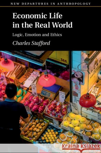 Economic Life in the Real World: Logic, Emotion and Ethics Charles Stafford (London School of Economics and Political Science) 9781108716550 Cambridge University Press